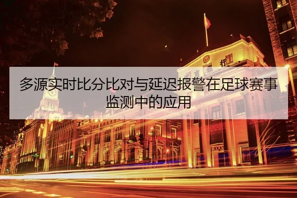 多源实时比分比对与延迟报警在足球赛事监测中的应用