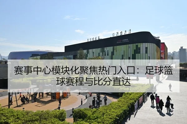 赛事中心模块化聚焦热门入口：足球篮球赛程与比分直达