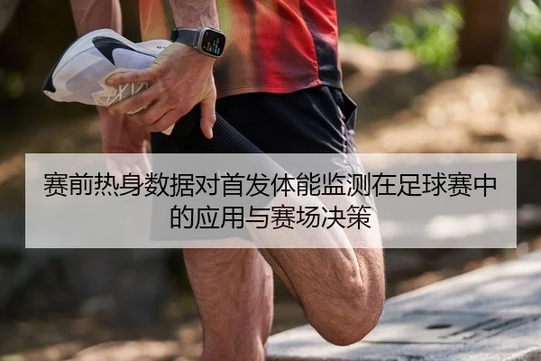 赛前热身数据对首发体能监测在足球赛中的应用与赛场决策